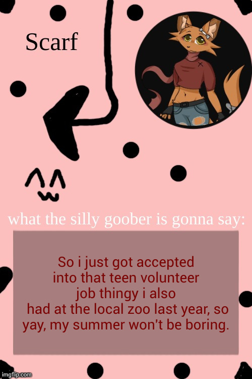 Scarf Annoncement Template (drawing by Lil (from ibispaint)) | So i just got accepted into that teen volunteer job thingy i also
 had at the local zoo last year, so yay, my summer won't be boring. | image tagged in scarf annoncement template drawing by lil from ibispaint | made w/ Imgflip meme maker