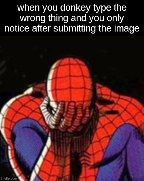 ​ | when you donkey type the wrong thing and you only notice after submitting the image | image tagged in memes,sad spiderman,spiderman | made w/ Imgflip meme maker