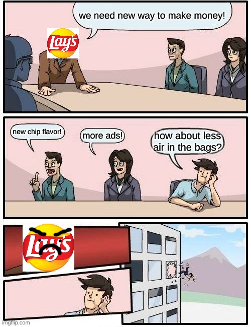 good suggestion tho | we need new way to make money! new chip flavor! more ads! how about less air in the bags? | image tagged in memes,boardroom meeting suggestion,lay's chips | made w/ Imgflip meme maker