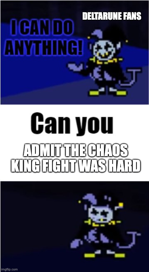 I Can Do Anything | DELTARUNE FANS; ADMIT THE CHAOS KING FIGHT WAS HARD | image tagged in i can do anything | made w/ Imgflip meme maker