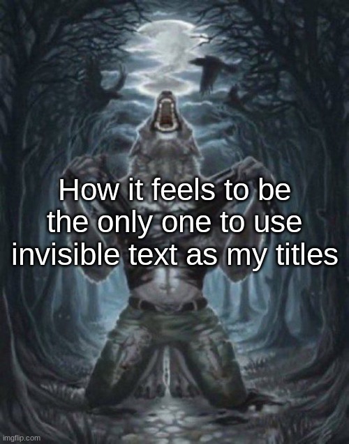 ​ | How it feels to be the only one to use invisible text as my titles | image tagged in alpha wolf | made w/ Imgflip meme maker