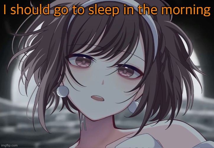 ENA Project sekai | I should go to sleep in the morning | image tagged in ena project sekai | made w/ Imgflip meme maker