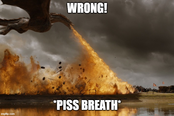 Game of thrones dragon oh yeah  | WRONG! *PISS BREATH* | image tagged in game of thrones dragon oh yeah | made w/ Imgflip meme maker