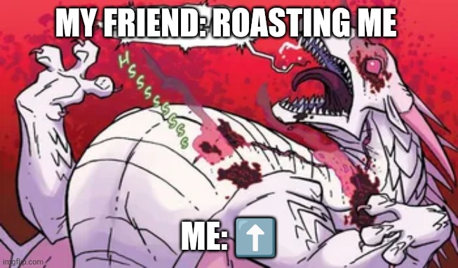 Me friend roasting me | MY FRIEND: ROASTING ME; ME: ⬆️ | image tagged in oh god | made w/ Imgflip meme maker
