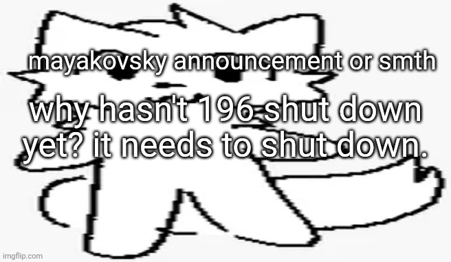 mayakovsky announcement | why hasn't 196 shut down yet? it needs to shut down. | image tagged in mayakovsky announcement | made w/ Imgflip meme maker