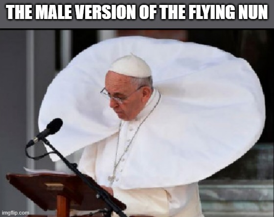 The pope doing his version of the flying nun. - funny - | THE MALE VERSION OF THE FLYING NUN | image tagged in funny,fun,pope,costume,humor,vatican | made w/ Imgflip meme maker