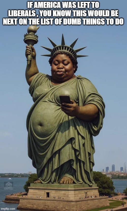 thank heaven Camala didn't win | IF AMERICA WAS LEFT TO LIBERALS , YOU KNOW THIS WOULD BE NEXT ON THE LIST OF DUMB THINGS TO DO | image tagged in stupid liberals,wow,libtards,statues,political humor,donald trump approves | made w/ Imgflip meme maker