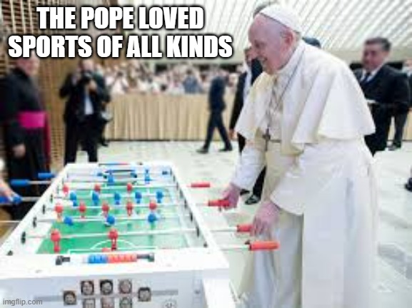 Pope Benedict loved sports of all kinds. | THE POPE LOVED SPORTS OF ALL KINDS | image tagged in sports,foosball,soccer,pope,vatican | made w/ Imgflip meme maker
