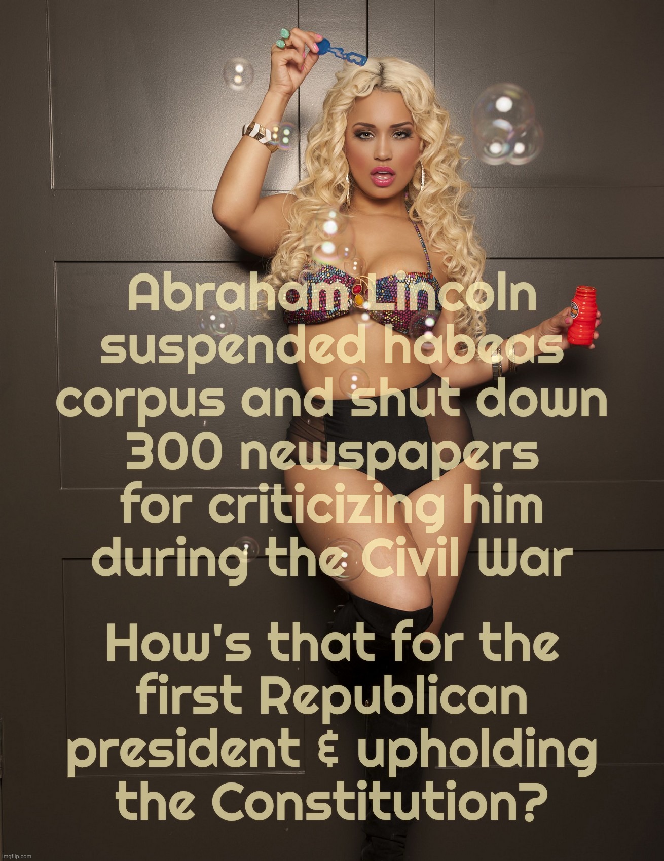 Abraham Lincoln perverted the Constitution, starting a Republican tradition | Abraham Lincoln suspended habeas corpus and shut down
300 newspapers for criticizing him
during the Civil War How's that for the
first Repub | image tagged in jessica kylie,the united states constitution,president abraham lincoln,first republican president,he perverted the constitution | made w/ Imgflip meme maker