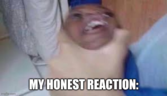 kid getting choked | MY HONEST REACTION: | image tagged in kid getting choked | made w/ Imgflip meme maker