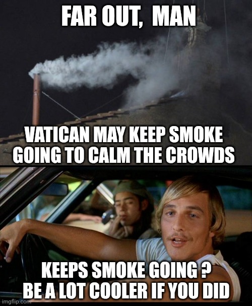 Up in Smoke | FAR OUT,  MAN; VATICAN MAY KEEP SMOKE GOING TO CALM THE CROWDS; KEEPS SMOKE GOING ?
BE A LOT COOLER IF YOU DID | image tagged in conclave pope smoke,it'd be a lot cooler,weed | made w/ Imgflip meme maker