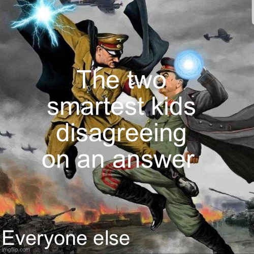Stalin vs Hitler | The two smartest kids disagreeing on an answer; Everyone else | image tagged in stalin vs hitler,msmg | made w/ Imgflip meme maker