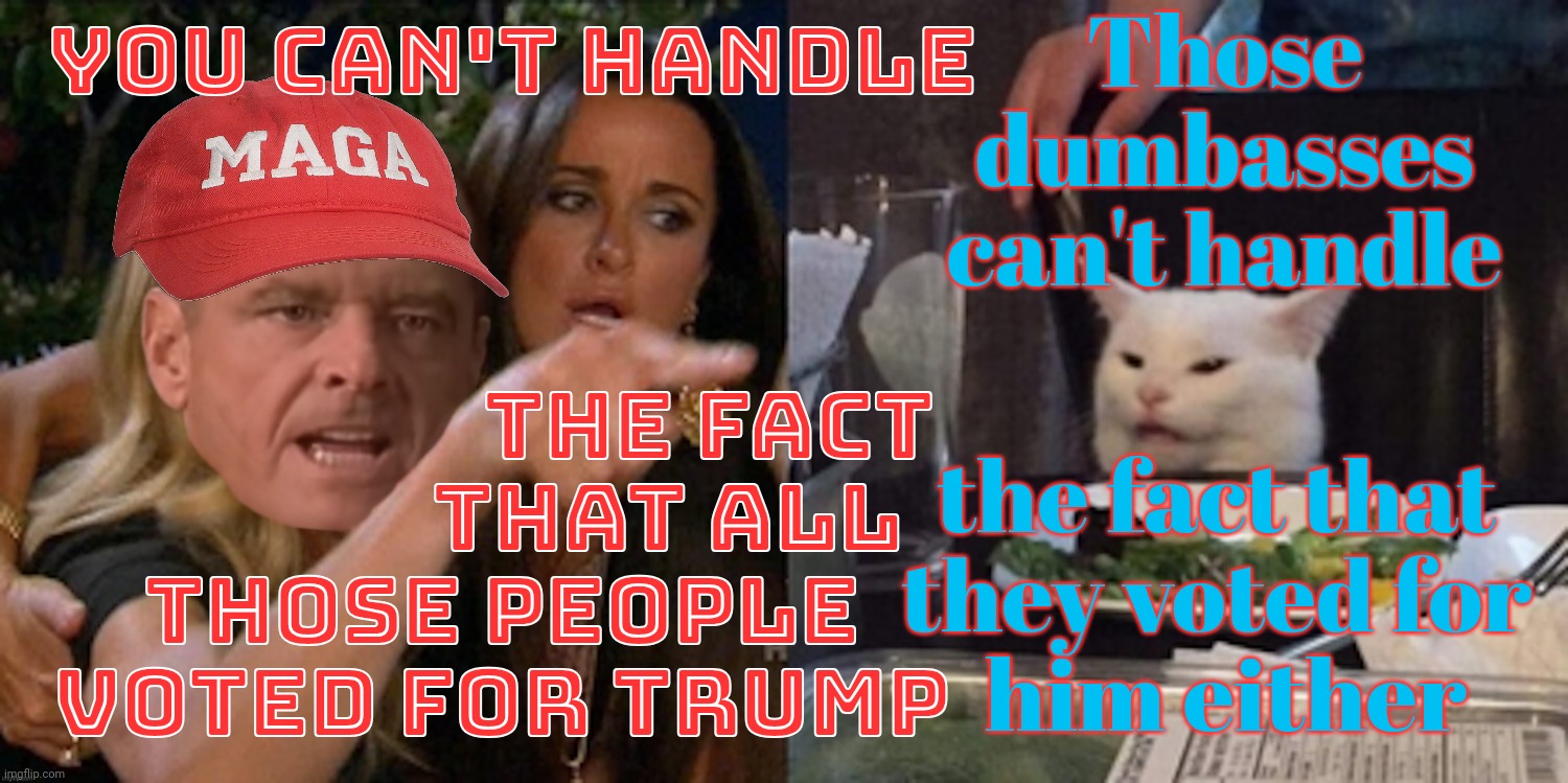 Proof positive that MAGAts aren't the only ones. To be this stupid. | Those
dumbasses
can't handle; You can't handle; the fact
                that all
those people
voted for Trump; the fact that 
they voted for 
him either | image tagged in you can't handle the cat,idiocracy,magats aren't the only ones,others are stupid too,buyer's remorse,idiots shouldn't breed | made w/ Imgflip meme maker