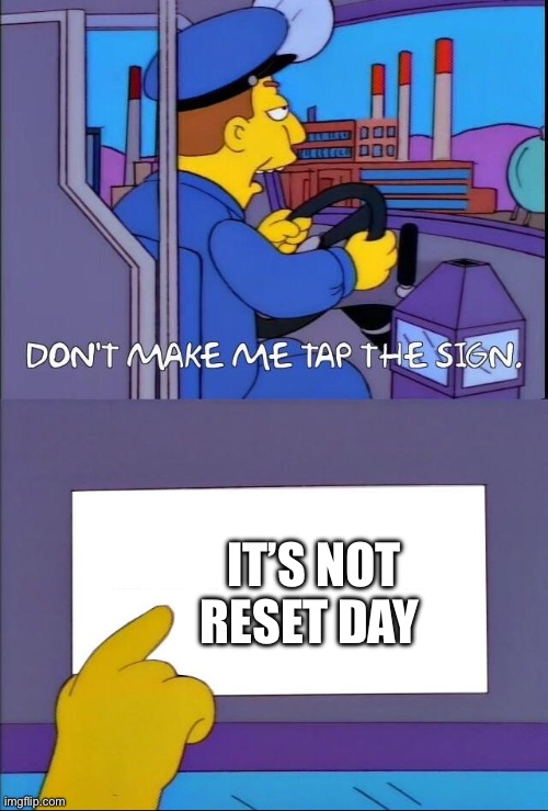 Don't make me tap the sign | IT’S NOT RESET DAY | image tagged in don't make me tap the sign | made w/ Imgflip meme maker