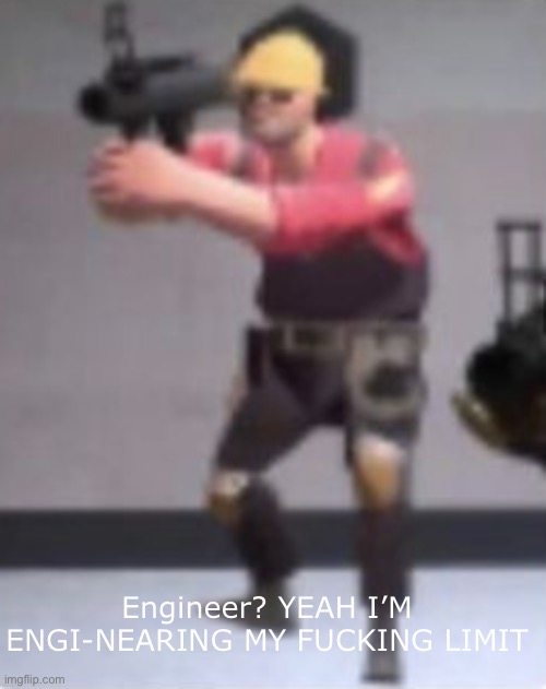 Engineer with rocket launcher | Engineer? YEAH I’M ENGI-NEARING MY FUCKING LIMIT | image tagged in engineer with rocket launcher | made w/ Imgflip meme maker