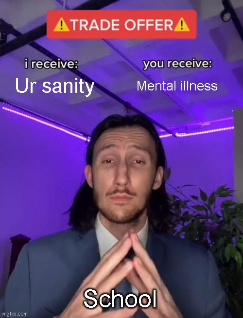 Trade Offer | Ur sanity; Mental illness; School | image tagged in trade offer | made w/ Imgflip meme maker