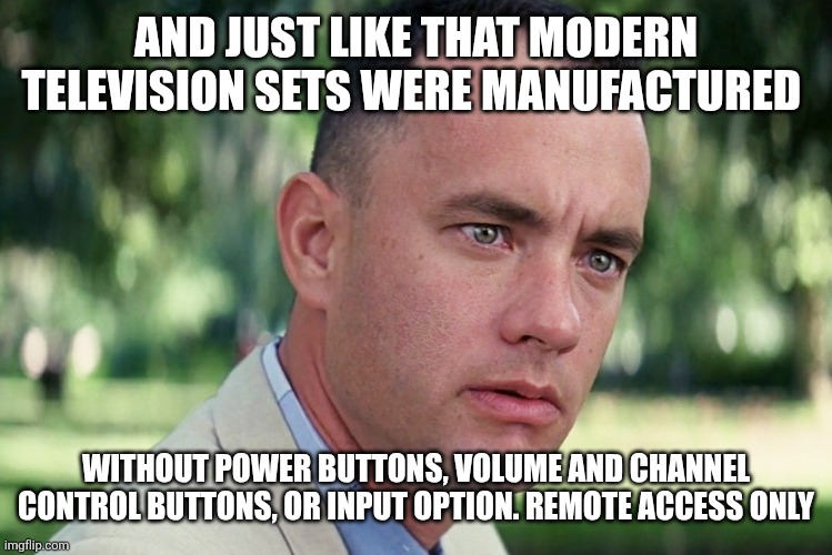 And Just Like That Meme | AND JUST LIKE THAT MODERN TELEVISION SETS WERE MANUFACTURED; WITHOUT POWER BUTTONS, VOLUME AND CHANNEL CONTROL BUTTONS, OR INPUT OPTION. REMOTE ACCESS ONLY | image tagged in memes,and just like that | made w/ Imgflip meme maker