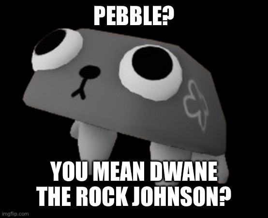 Pebble (Dandy's World) | PEBBLE? YOU MEAN DWANE THE ROCK JOHNSON? | image tagged in pebble dandy's world | made w/ Imgflip meme maker