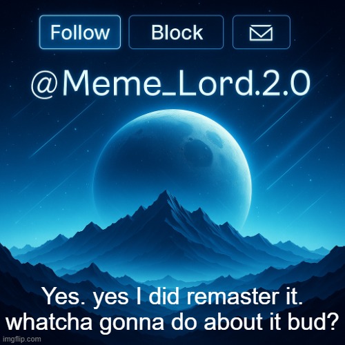 Remastered Meme_Lord2.0 announcement template | Yes. yes I did remaster it. whatcha gonna do about it bud? | image tagged in remastered meme_lord2 0 announcement template | made w/ Imgflip meme maker