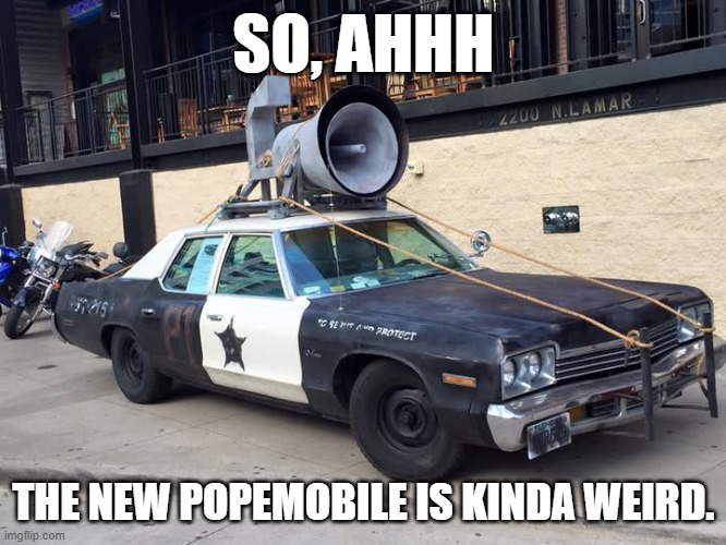 New Popemobile | SO, AHHH; THE NEW POPEMOBILE IS KINDA WEIRD. | image tagged in pope | made w/ Imgflip meme maker