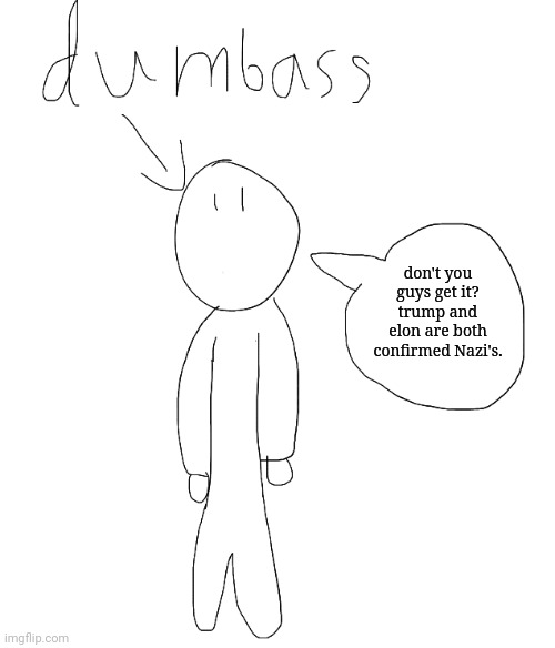 dumbass speaking | don't you guys get it? trump and elon are both confirmed Nazi's. | image tagged in dumbass speaking | made w/ Imgflip meme maker