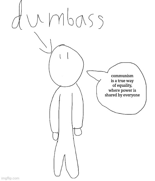 dumbass speaking | communism is a true way of equality, where power is shared by everyone | image tagged in dumbass speaking | made w/ Imgflip meme maker