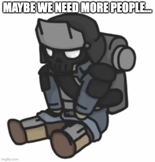 MAYBE WE NEED MORE PEOPLE... | made w/ Imgflip meme maker