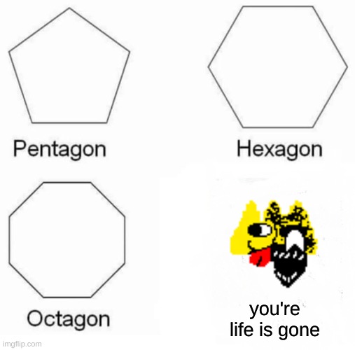 you're hot pockets gone | you're life is gone | image tagged in memes,pentagon hexagon octagon | made w/ Imgflip meme maker