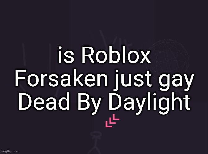 vik's image | is Roblox Forsaken just gay Dead By Daylight | image tagged in vik's image | made w/ Imgflip meme maker