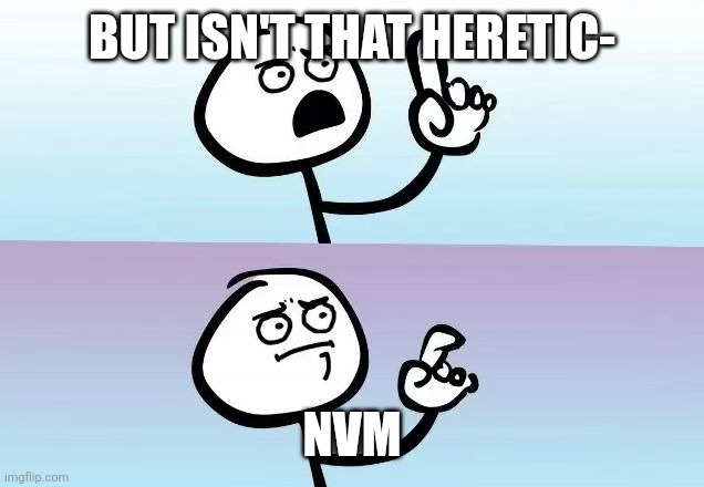 About to say something | BUT ISN'T THAT HERETIC- NVM | image tagged in about to say something | made w/ Imgflip meme maker