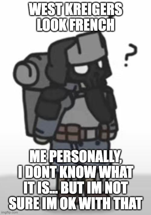 WEST KREIGERS LOOK FRENCH ME PERSONALLY, I DONT KNOW WHAT IT IS... BUT IM NOT SURE IM OK WITH THAT | made w/ Imgflip meme maker