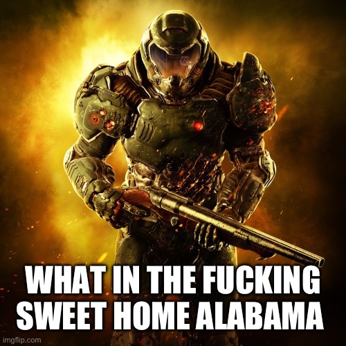 Doom Guy | WHAT IN THE FUCKING SWEET HOME ALABAMA | image tagged in doom guy | made w/ Imgflip meme maker