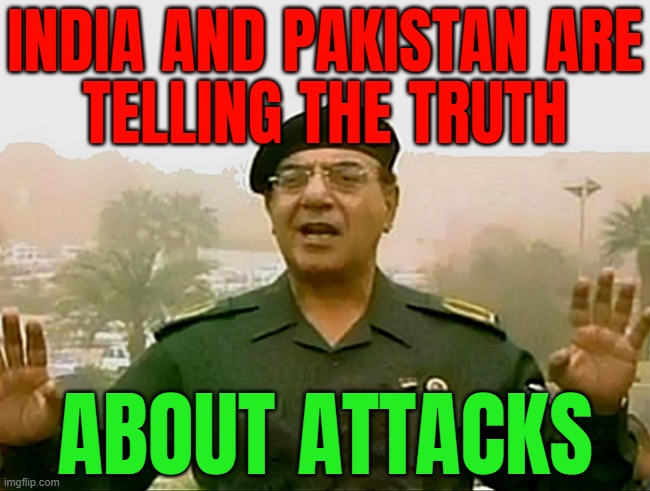 Information War | INDIA AND PAKISTAN ARE
TELLING THE TRUTH; ABOUT ATTACKS | image tagged in trust baghdad bob,world war 3,india,nuclear war,radical islam,islamic terrorism | made w/ Imgflip meme maker