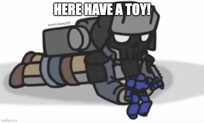 HERE HAVE A TOY! | made w/ Imgflip meme maker