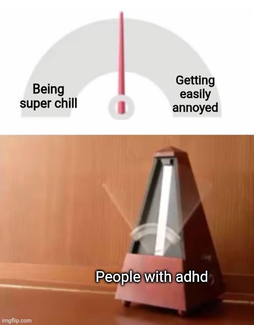 metronome | Getting easily annoyed; Being super chill; People with adhd | image tagged in metronome | made w/ Imgflip meme maker