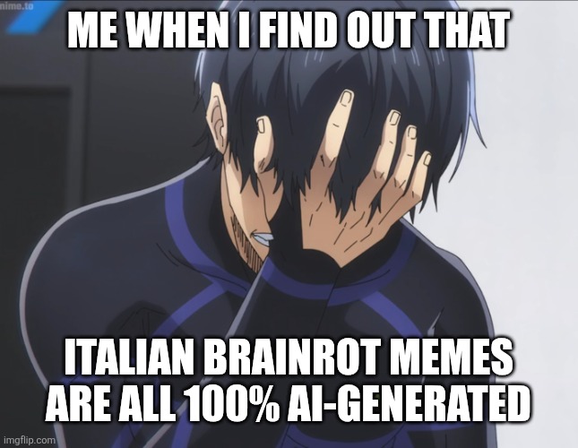 so tru af | ME WHEN I FIND OUT THAT; ITALIAN BRAINROT MEMES ARE ALL 100% AI-GENERATED | image tagged in blue lock isagi facepalm,italian brainrot,memes | made w/ Imgflip meme maker