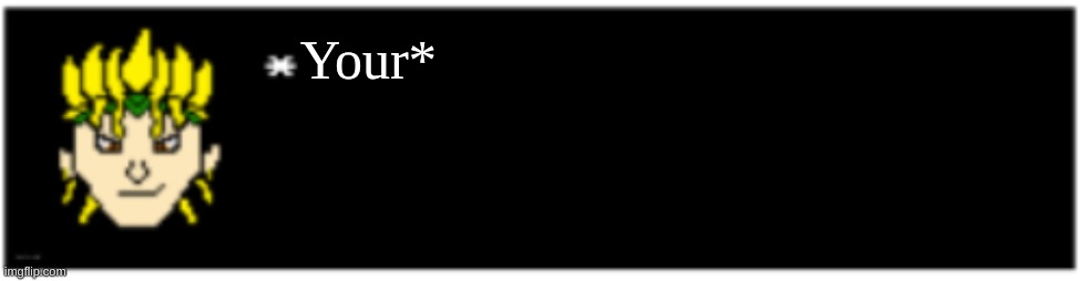Dio brando Undertale 1 textbox | Your* | image tagged in dio brando undertale 1 textbox | made w/ Imgflip meme maker