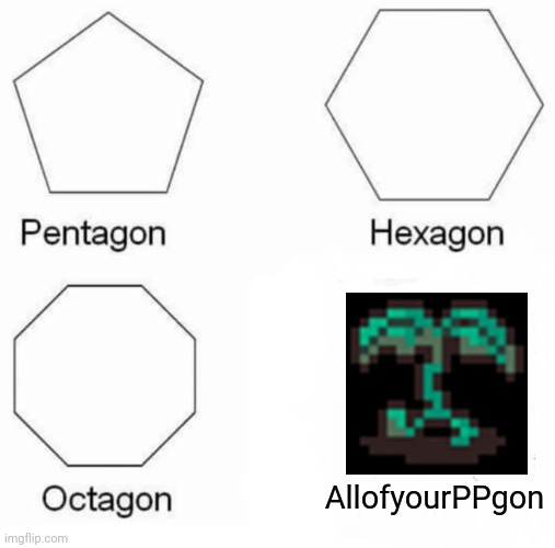 Mobile sprout be like | AllofyourPPgon | image tagged in memes,pentagon hexagon octagon | made w/ Imgflip meme maker