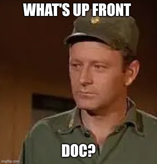 What's Up? | WHAT'S UP FRONT; DOC? | image tagged in frank burns,funny memes | made w/ Imgflip meme maker