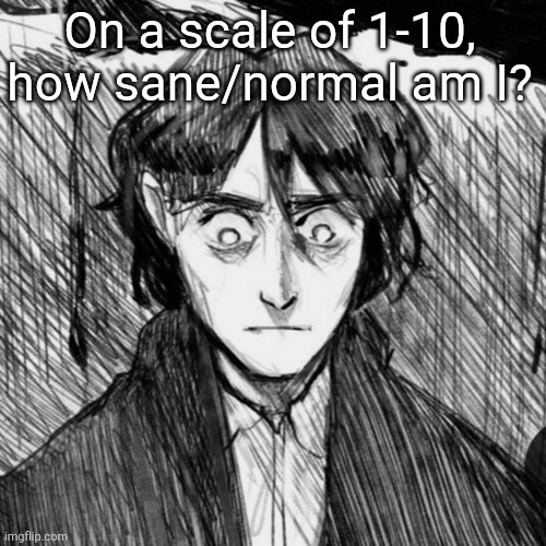Thousand yard stare Raskolnikov | On a scale of 1-10, how sane/normal am I? | image tagged in thousand yard stare raskolnikov | made w/ Imgflip meme maker