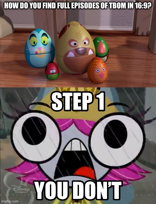 OF COURSE YA DON’T! | HOW DO YOU FIND FULL EPISODES OF TBOM IN 16:9? | image tagged in eggs in toy story,you can't if you don't,the buzz on maggie,widescreen,buzzdale | made w/ Imgflip meme maker