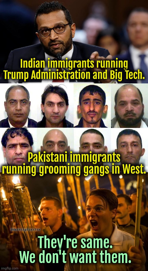 Indians bad. Pakistanis good. | Indian immigrants running Trump Administration and Big Tech. Pakistani immigrants running grooming gangs in West. @darking2jarlie; They're same. We don't want them. | image tagged in kash patel,muslim grooming gang,alt-right nazis trump,politics,trump,pakistan | made w/ Imgflip meme maker