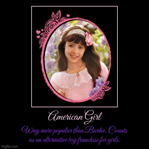 American Girl | American Girl | Way more popular than Barbie. Counts as an alternative toy franchise for girls. | image tagged in demotivationals,girl,girls,mattel,literature,toys | made w/ Imgflip demotivational maker