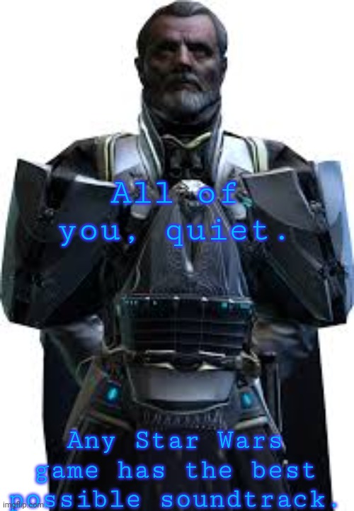 Valkorion | All of you, quiet. Any Star Wars game has the best possible soundtrack. | image tagged in valkorion | made w/ Imgflip meme maker