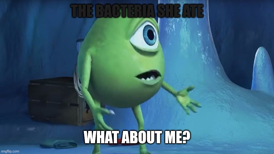What About me Monsters Inc. | THE BACTERIA SHE ATE WHAT ABOUT ME? | image tagged in what about me monsters inc | made w/ Imgflip meme maker