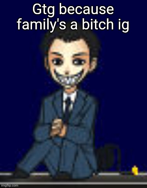 Moriarty but a shimeji 2.0 (scary alert) | Gtg because family's a bitch ig | image tagged in moriarty but a shimeji 2 0 scary alert | made w/ Imgflip meme maker