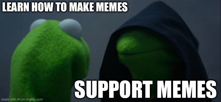 Evil Kermit | LEARN HOW TO MAKE MEMES; SUPPORT MEMES | image tagged in memes,evil kermit | made w/ Imgflip meme maker