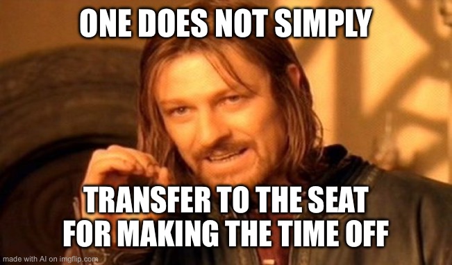 One Does Not Simply | ONE DOES NOT SIMPLY; TRANSFER TO THE SEAT FOR MAKING THE TIME OFF | image tagged in memes,one does not simply | made w/ Imgflip meme maker