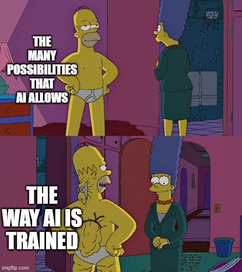 AI Training 2 | THE MANY POSSIBILITIES THAT AI ALLOWS; THE WAY AI IS TRAINED | image tagged in homer simpson's back fat | made w/ Imgflip meme maker