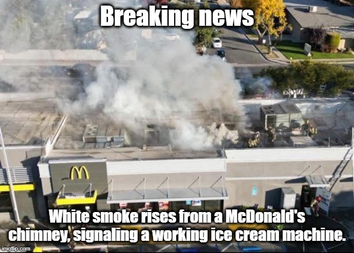 McDonald's Ice Cream | Breaking news; White smoke rises from a McDonald's chimney, signaling a working ice cream machine. | image tagged in mcdonalds,pope,the pope,white smoke,funny memes | made w/ Imgflip meme maker